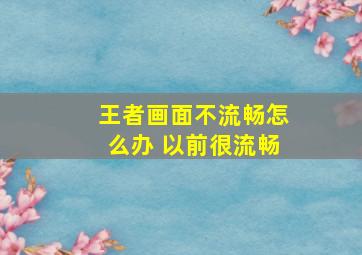 王者画面不流畅怎么办 以前很流畅